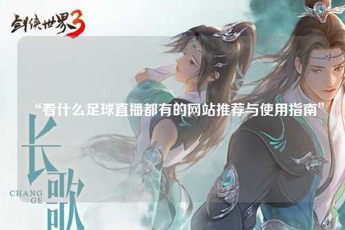 “看什么足球直播都有的网站推荐与使用指南”