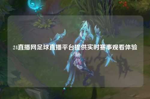 24直播网足球直播平台提供实时赛事观看体验