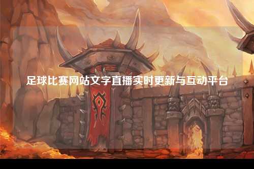 足球比赛网站文字直播实时更新与互动平台