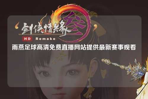 雨燕足球高清免费直播网站提供最新赛事观看