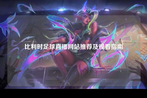 比利时足球直播网站推荐及观看指南
