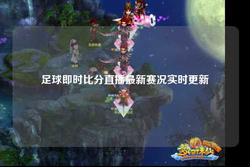 足球即时比分直播最新赛况实时更新