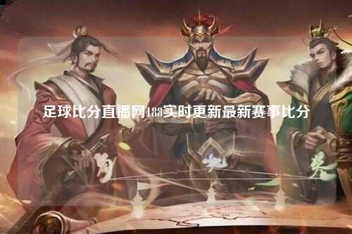 足球比分直播网188实时更新最新赛事比分