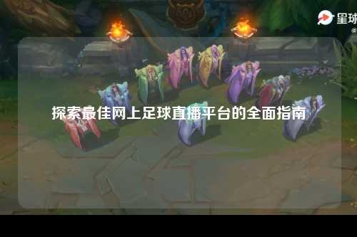探索最佳网上足球直播平台的全面指南