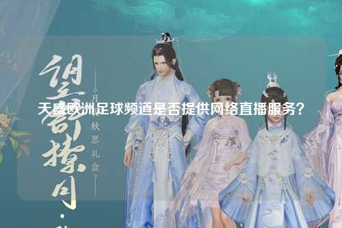 天盛欧洲足球频道是否提供网络直播服务？