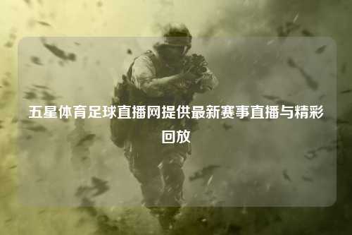 五星体育足球直播网提供最新赛事直播与精彩回放