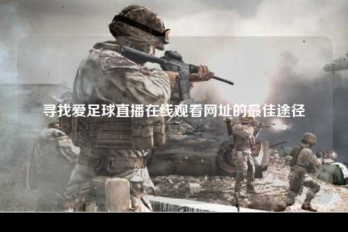 寻找爱足球直播在线观看网址的最佳途径