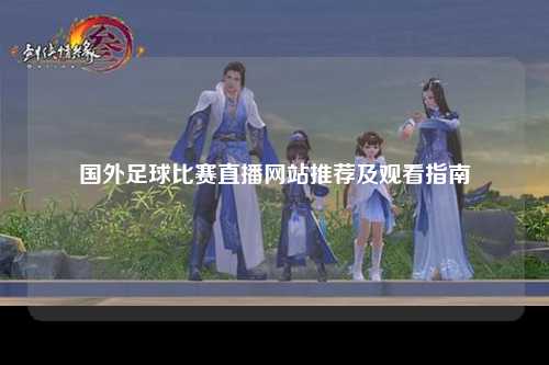 国外足球比赛直播网站推荐及观看指南
