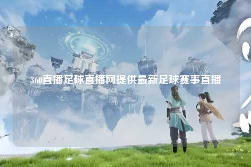 360直播足球直播网提供最新足球赛事直播