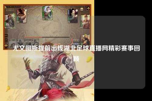 尤文图斯提前出线湖北足球直播网精彩赛事回顾