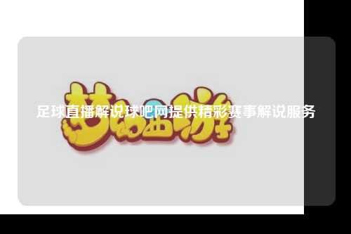 足球直播解说球吧网提供精彩赛事解说服务