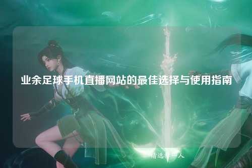 业余足球手机直播网站的最佳选择与使用指南