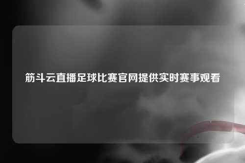 筋斗云直播足球比赛官网提供实时赛事观看