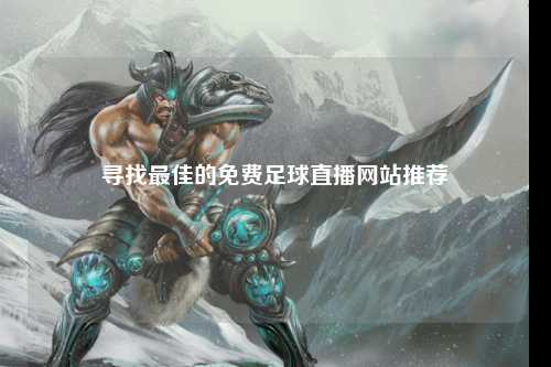 寻找最佳的免费足球直播网站推荐