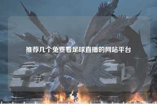 推荐几个免费看足球直播的网站平台