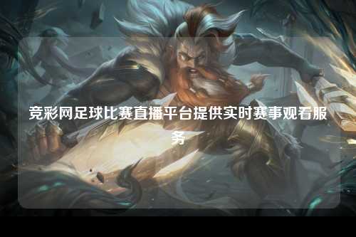竞彩网足球比赛直播平台提供实时赛事观看服务