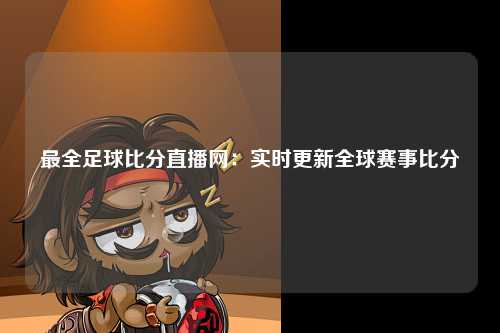 最全足球比分直播网：实时更新全球赛事比分