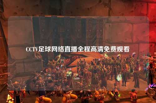 CCTV足球网络直播全程高清免费观看