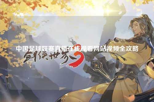 中国足球联赛直播在线观看网站视频全攻略