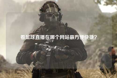 看足球直播在哪个网站最方便快捷？