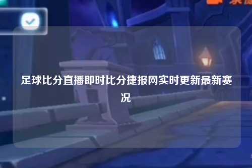 足球比分直播即时比分捷报网实时更新最新赛况