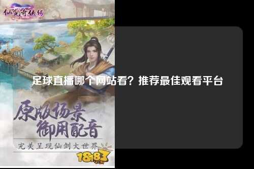 足球直播哪个网站看？推荐最佳观看平台