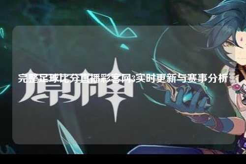 完整足球比分直播彩客网3实时更新与赛事分析