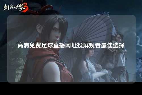 高清免费足球直播网址投屏观看最佳选择
