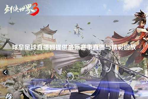 球皇足球直播网提供最新赛事直播与精彩回放