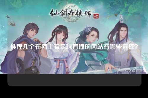 推荐几个在网上看足球直播的网站有哪些选择？