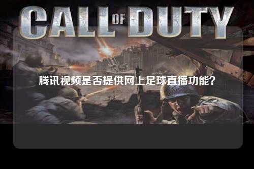 腾讯视频是否提供网上足球直播功能？