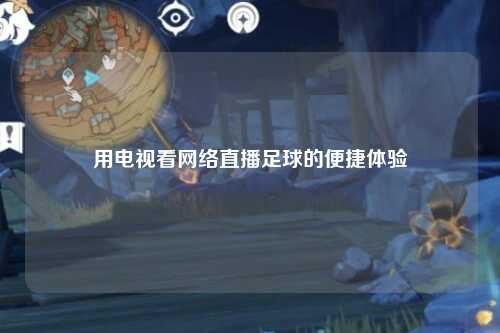 用电视看网络直播足球的便捷体验
