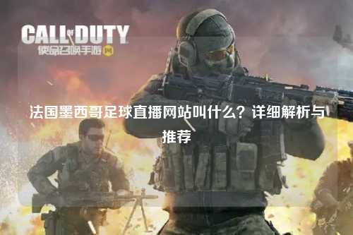 法国墨西哥足球直播网站叫什么？详细解析与推荐