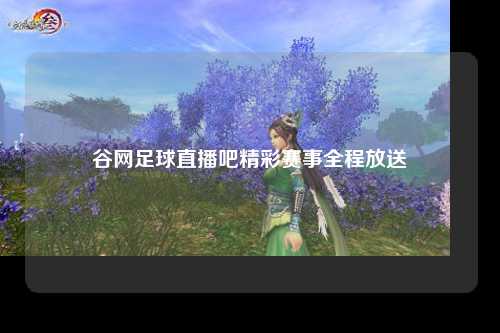 谷网足球直播吧精彩赛事全程放送