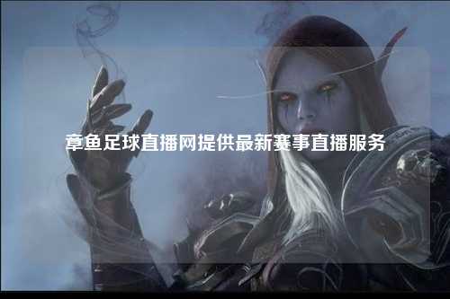 章鱼足球直播网提供最新赛事直播服务