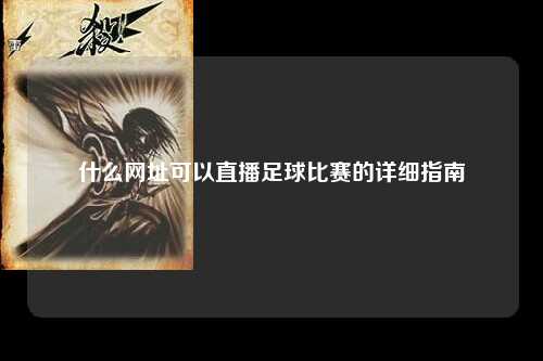 什么网址可以直播足球比赛的详细指南