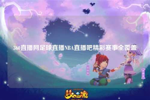360直播网足球直播NBA直播吧精彩赛事全覆盖