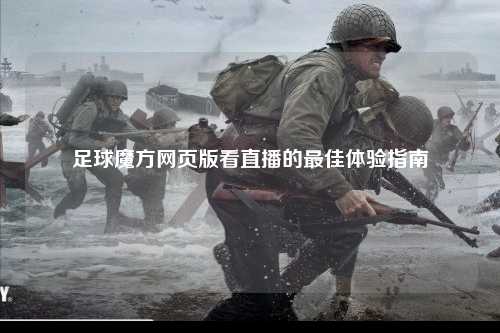 足球魔方网页版看直播的最佳体验指南