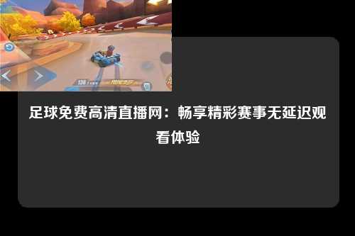 足球免费高清直播网：畅享精彩赛事无延迟观看体验