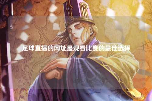 足球直播的网址是观看比赛的最佳选择