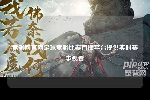 竞彩网官网足球竞彩比赛直播平台提供实时赛事观看