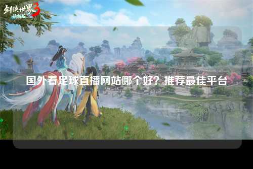 国外看足球直播网站哪个好？推荐最佳平台