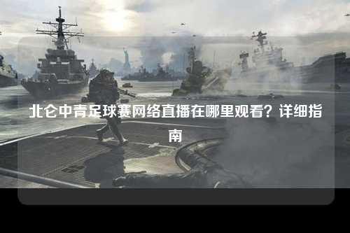 北仑中青足球赛网络直播在哪里观看？详细指南