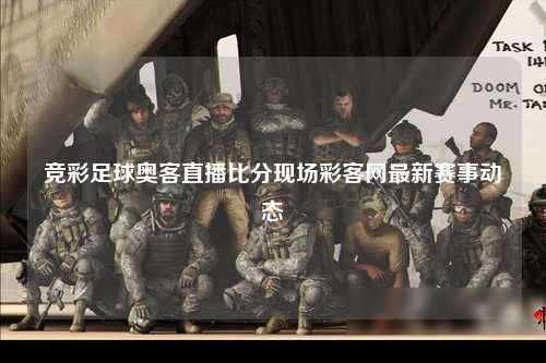 竞彩足球奥客直播比分现场彩客网最新赛事动态