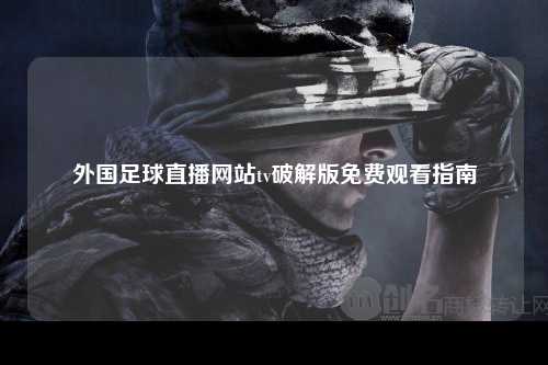 外国足球直播网站tv破解版免费观看指南