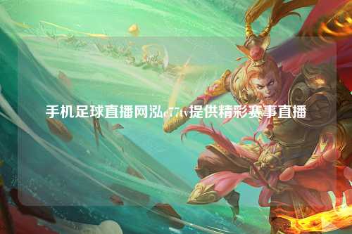 手机足球直播网泓c77tv提供精彩赛事直播