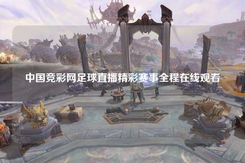 中国竞彩网足球直播精彩赛事全程在线观看