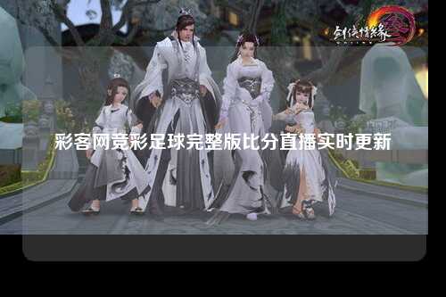 彩客网竞彩足球完整版比分直播实时更新