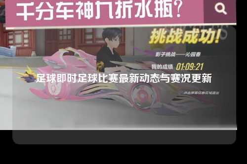 足球即时足球比赛最新动态与赛况更新