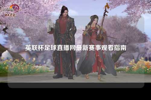 英联杯足球直播网最新赛事观看指南